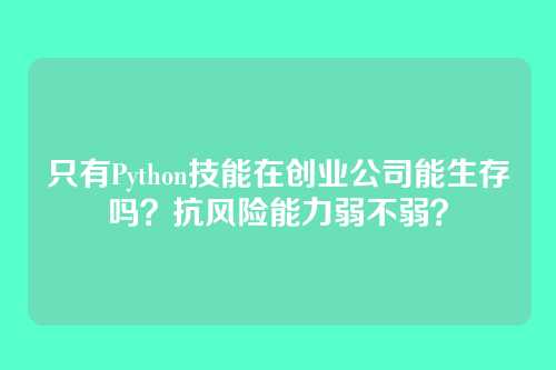 只有Python技能在创业公司能生存吗?抗风险能力弱不弱?