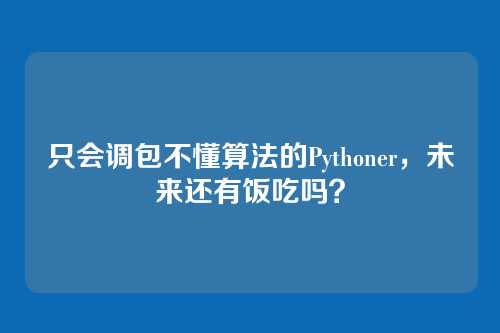 只会调包不懂算法的Pythoner,未来还有饭吃吗?