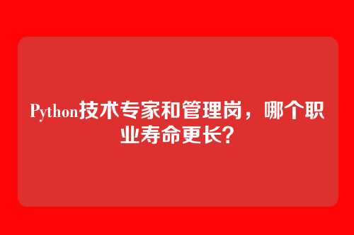 Python技术专家和管理岗,哪个职业寿命更长?