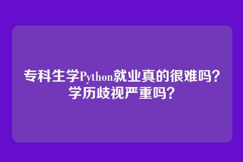 专科生学Python就业真的很难吗?学历歧视严重吗?