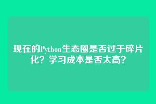 现在的Python生态圈是否过于碎片化？学习成本是否太高？