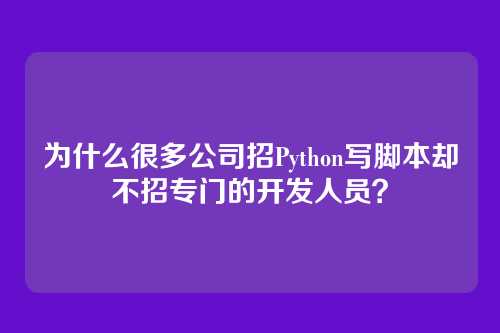为什么很多公司招Python写脚本却不招专门的开发人员？
