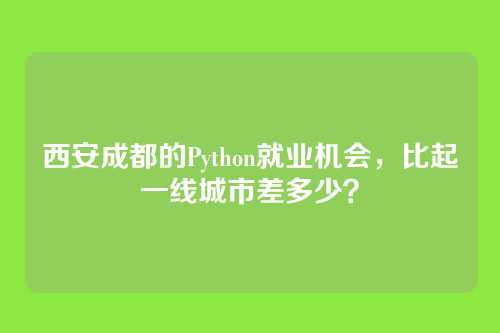 西安成都的Python就业机会,比起一线城市差多少?