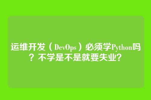 运维开发(DevOps)必须学Python吗?不学是不是就要失业?