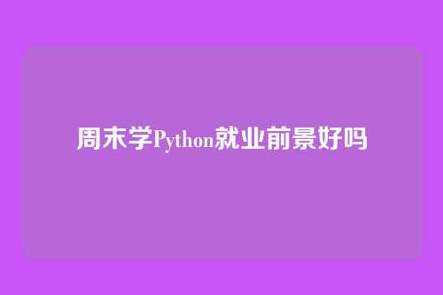 周末学Python就业前景好吗