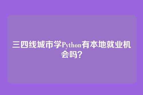 三四线城市学Python有本地就业机会吗？