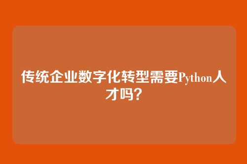 传统企业数字化转型需要Python人才吗?