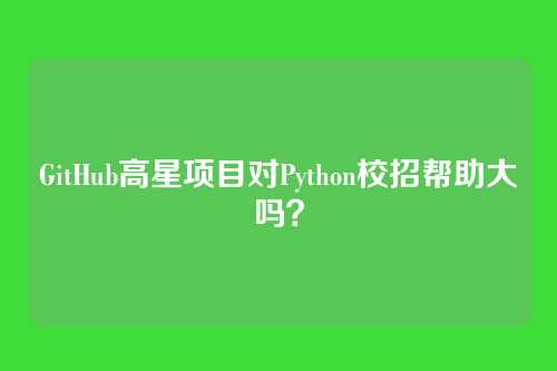 GitHub高星项目对Python校招帮助大吗?