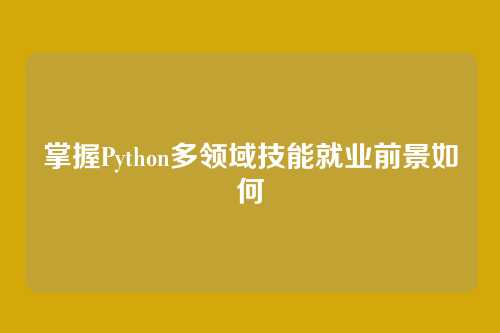 掌握Python多领域技能就业前景如何
