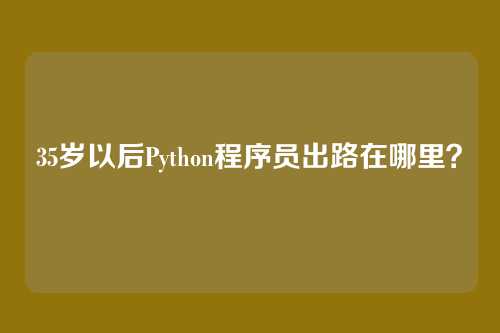 35岁以后Python程序员出路在哪里?