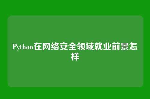 Python在网络安全领域就业前景怎样