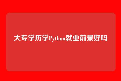 大专学历学Python就业前景好吗
