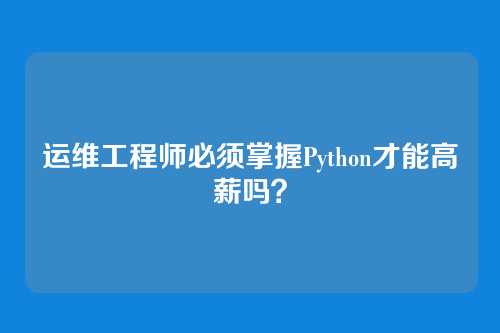 运维工程师必须掌握Python才能高薪吗?