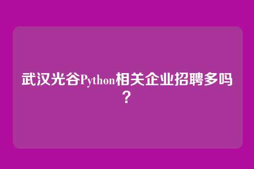 武汉光谷Python相关企业招聘多吗?