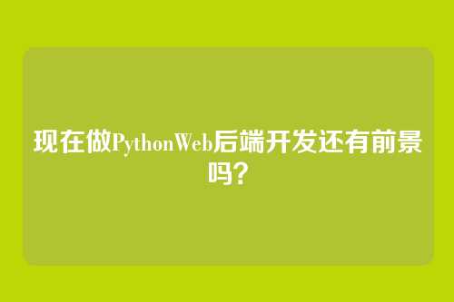 现在做PythonWeb后端开发还有前景吗?