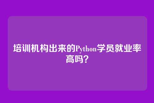 培训机构出来的Python学员就业率高吗?