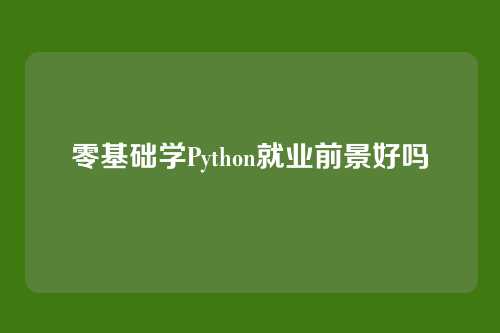 零基础学Python就业前景好吗