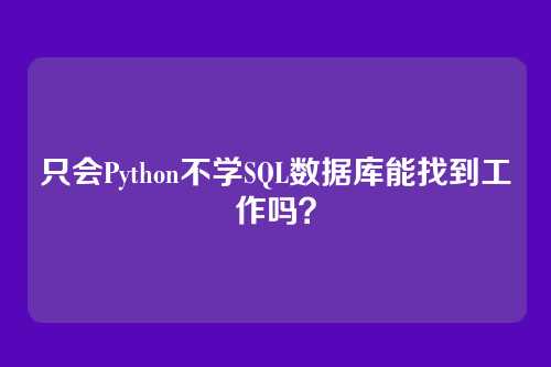 只会Python不学SQL数据库能找到工作吗？