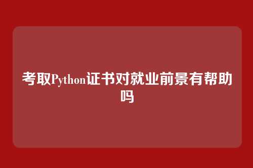 考取Python证书对就业前景有帮助吗