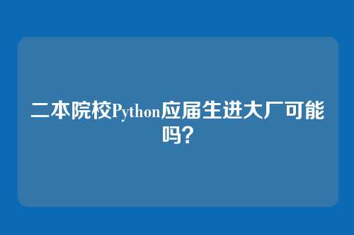 二本院校Python应届生进大厂可能吗？
