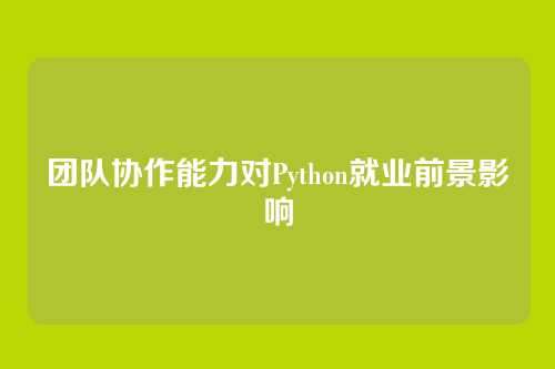 团队协作能力对Python就业前景影响