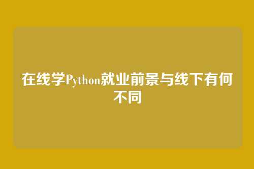 在线学Python就业前景与线下有何不同