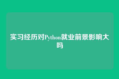 实习经历对Python就业前景影响大吗
