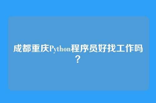 成都重庆Python程序员好找工作吗？