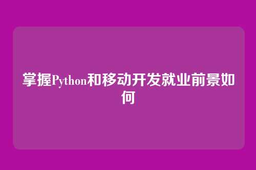 掌握Python和移动开发就业前景如何