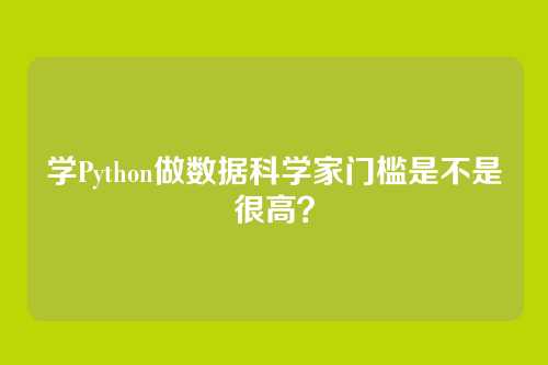 学Python做数据科学家门槛是不是很高？