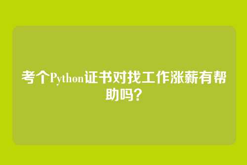 考个Python证书对找工作涨薪有帮助吗?