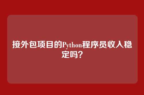 接外包项目的Python程序员收入稳定吗？