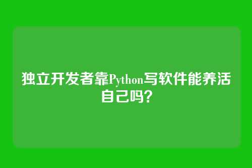 独立开发者靠Python写软件能养活自己吗？