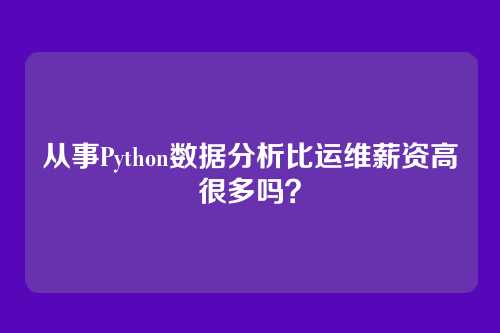 从事Python数据分析比运维薪资高很多吗？