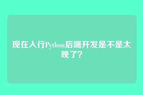 现在入行Python后端开发是不是太晚了？