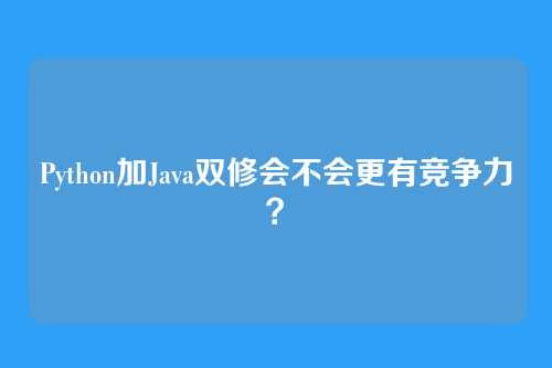 Python加Java双修会不会更有竞争力？