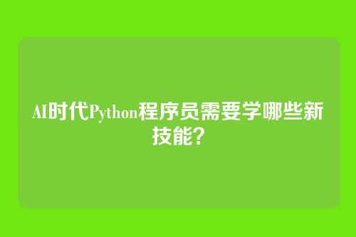 AI时代Python程序员需要学哪些新技能?