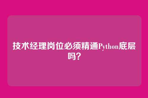 技术经理岗位必须精通Python底层吗?