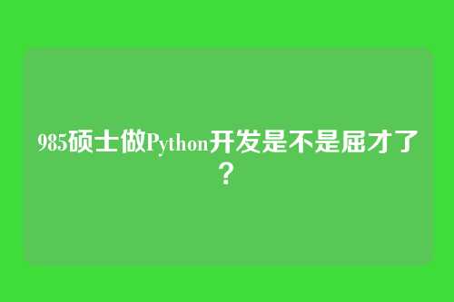 985硕士做Python开发是不是屈才了？