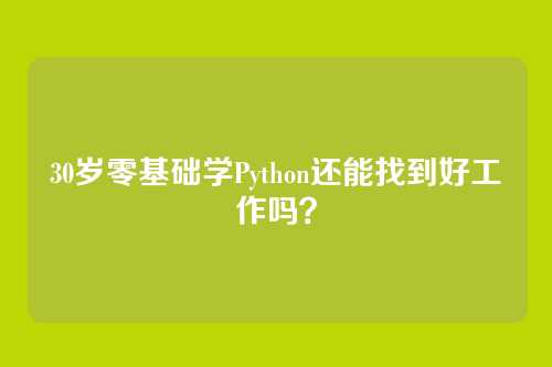 30岁零基础学Python还能找到好工作吗?