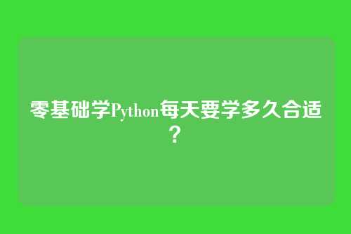 零基础学Python每天要学多久合适？