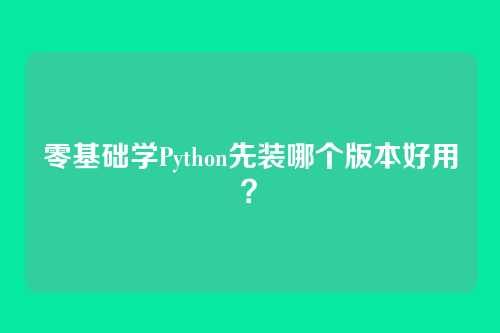 零基础学Python先装哪个版本好用？