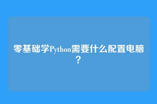 零基础学Python需要什么配置电脑？