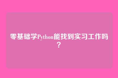 零基础学Python能找到实习工作吗？