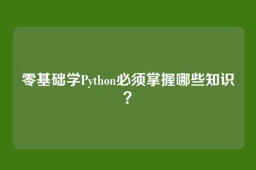 零基础学Python必须掌握哪些知识？