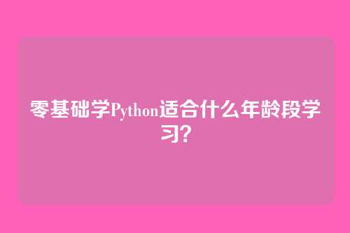 零基础学Python适合什么年龄段学习？