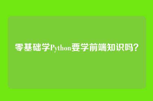 零基础学Python要学前端知识吗？