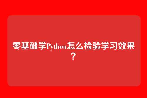 零基础学Python怎么检验学习效果？