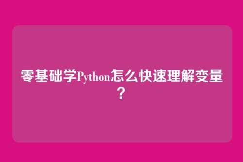零基础学Python怎么快速理解变量？