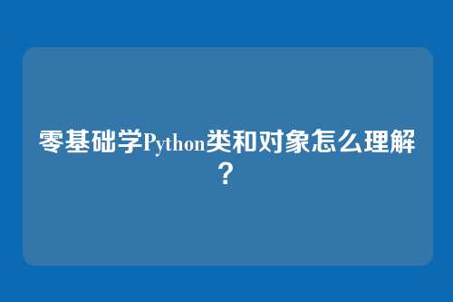 零基础学Python类和对象怎么理解？